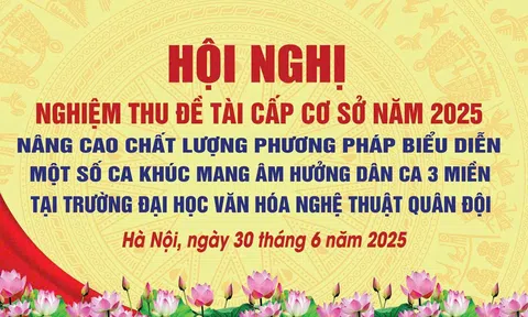 Nghiệm thu đề tài khoa học: Nâng cao chất lượng phương pháp biểu diễn một số ca khúc mang âm hưởng dân ca ba miền | Trường Đại học Văn hóa Nghệ thuật Quân đội